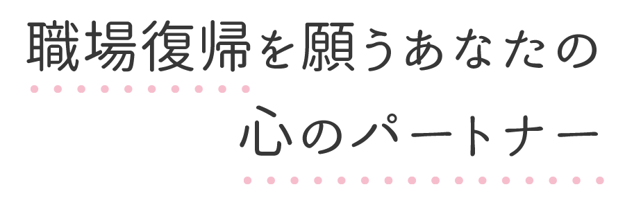 職場復帰を願うあなたの心のパートナー